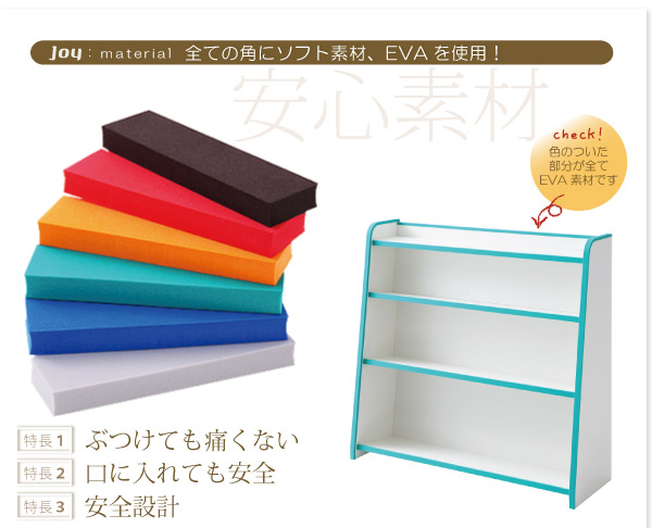 キッズファニチャーシリーズ 本棚【joy】ジョイは、全ての角にソフト素材（EVA）を使用しているので、ぶつかっても安心！