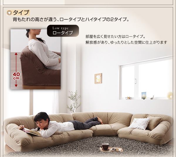 フロアコーナーソファ【Furise】フリーゼ 背もたれの高さが違う、ロータイプとハイタイプの2タイプ。 ロータイプ(背もたれ40p)/部屋を広く見せたい方はロータイプ。解放感があり、ゆったりとした空間に仕上がります。