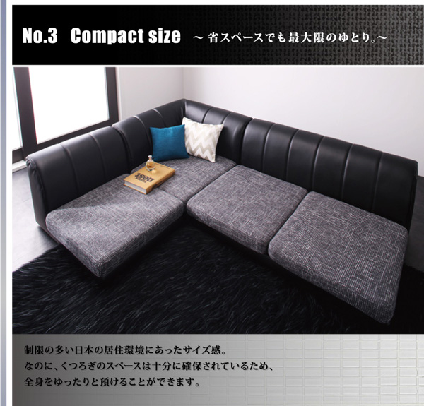 Compact size〜省スペースでも最大限のゆとり。〜 制限の多い日本の居住空間にあったサイズ感。なのに、くつろぎのスペースは十分に確保されているため、全身をゆったりと預けることができます。モダンフロアコーナーソファ【FRAMED】フレイムド