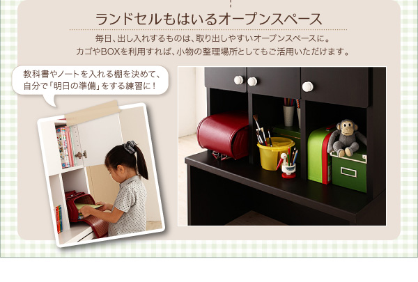 ランドセルもはいるオープンスペース 毎日、出し入れするものは、取り出しやすいオープンスペースに。カゴやBOXを利用すれば、小物の整理場所としてもご活用いただけます。 ★教科書やノートを入れる棚を決めて、自分で「明日の準備」をする練習に! 【日本製】リビング キッズ収納 デスク付シェルフ【Cupio】キュピオ/低ホルマリン 子供 おもちゃ箱 多機能